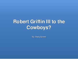 Robert Griffin III to the
Cowboys?
By: Brady Speers
 
