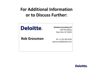 For Additional Information
  or to Discuss Further:

                Deloitte Consulting LLP
                        1633 Broadway
                   New York, NY 10019


Rob Grossman        Tel: +1 212 492 4219
               rgrossman@deloitte.com
 