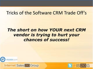 Tricks of the Software CRM Trade Off’s


The short on how YOUR next CRM
  vendor is trying to hurt your
      chances of success!
 
