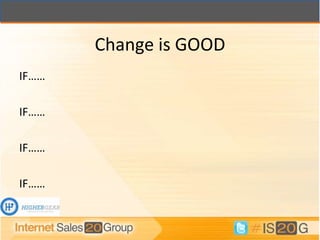 Change is GOOD
IF……

IF……

IF……

IF……
 