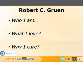 Robert C. Gruen
• Who I am…

• What I love?

• Why I care?
 