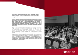 Os motivos para deixar a empresa apontados nas entrevistas de desligamento são insumos
importantes para que o RH e demais gestores possam trabalhar em eventuais melhorias
internas. Entretanto, nem sempre os ex-funcionários revelam as reais razões que os
levaram a optar pela troca. Isso porque existe no mercado a máxima de sair e deixar as
portas abertas. Então, alguns pontos críticos podem ser ocultados na saída e, assim, a
empresa perde a oportunidade de correções e outros talentos podem acabar seguindo o
mesmo caminho.
A forma de fazer a entrevista de desligamento também é muito importante. Marco Antonio
acredita que perguntas muito diretas não trarão as respostas que os RHs desejam. Uma
outra abordagem, tal como “queremos muito melhorar essa área, o que você
pode nos dizer para ajudar nisso”, pode revelar os reais motivos do desligamento.
É fundamental entrevistar quem está saindo tão bem quanto se entrevista quem está
chegando.
Para Thiago Zanon, uma maneira de evitar que essas informações saiam da empresa junto
com o funcionário é desenvolver uma relação de confiança com ele durante todo o seu
período de permanência na organização. Desta forma, no momento final, a pessoa vai
confiar que pode ser transparente e que aquela informação vai ser tratada com respeito
e confidencialidade. “Se não houver essa relação, o funcionário não vai dizer nada que o
possa desabonar no futuro”, completa.
Entrevista de desligamento: como saber os reais
motivos pelos quais o profissional está deixando
a empresa?
 