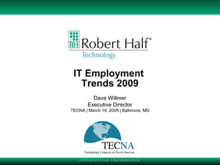IT Employment  Trends 2009 © 2009 Robert Half Technology.  An Equal Opportunity Employer  Dave Willmer Executive Director TECNA | March 19, 2009 | Baltimore, MD 