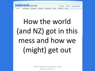 How the world  (and NZ) got in this mess and how we (might) get out Robert Half Business Breakfast, Hyatt Regency, March 17 