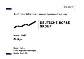 Auf den Mikrokosmos kommt es an




    Invest 2012
    Stuttgart


    Robert Halver
    Leiter Kapitalmarktanalyse
1   Baader Bank AG
 