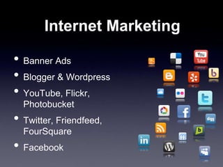 Internet Marketing
• Banner Ads
• Blogger & Wordpress
• YouTube, Flickr,
Photobucket
• Twitter, Friendfeed,
FourSquare
• Facebook
 