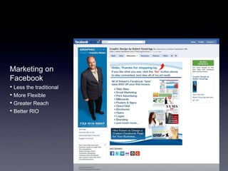 Marketing on
Facebook
• Less the traditional
• More Flexible
• Greater Reach
• Better RIO
 