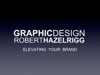 ELEVATING YOUR BRAND
GRAPHICDESIGN
ROBERTHAZELRIGG
 