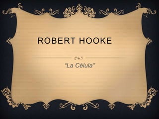ROBERT HOOKE 
“La Célula” 
 