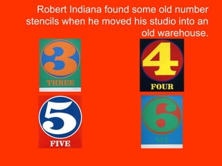 Robert Indiana found some old number
stencils when he moved his studio into an
old warehouse.
 