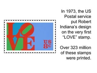 In 1973, the US
Postal service
put Robert
Indiana’s design
on the very first
“LOVE” stamp.
Over 323 million
of these stamps
were printed.
 