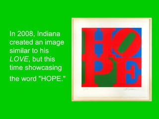 In 2008, Indiana
created an image
similar to his
LOVE, but this
time showcasing
the word "HOPE."
 