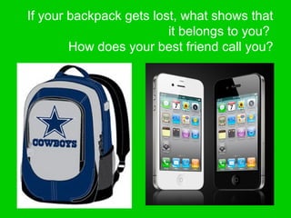 If your backpack gets lost, what shows that
it belongs to you?
How does your best friend call you?
 