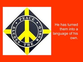 He has turned
them into a
language of his
own.
 