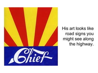 His art looks like
road signs you
might see along
the highway.
 