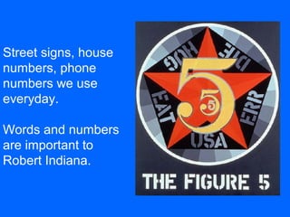 Street signs, house
numbers, phone
numbers we use
everyday.
Words and numbers
are important to
Robert Indiana.
 