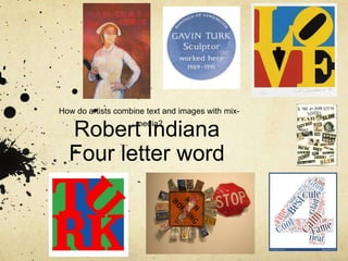 Robert Indiana
Four letter word
How do artists combine text and images with mix-
media?
 