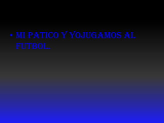 Mi patico y yojugamos al futbol.