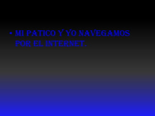 Mi patico y yonavegamospor el internet.