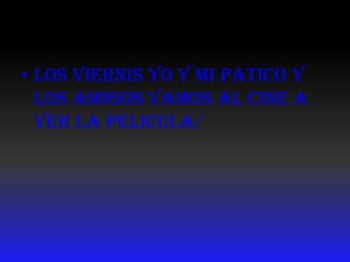 Los viernisyo y mi patico y los amigos vamos al cine a ver la pelicula/