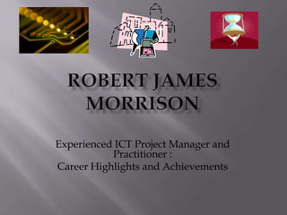 Experienced ICT Project Manager and
           Practitioner :
Career Highlights and Achievements
 