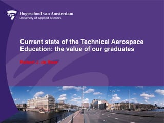 Current state of the Technical Aerospace Education: the value of our graduates Robert J. de Boer 