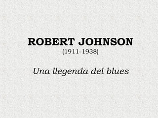 ROBERT JOHNSON
      (1911-1938)


Una llegenda del blues
 