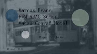 Robert F. Jones
Marcus Evans
PWM APAC Summit
Macau Conrad Hotel
16 April 2018
 