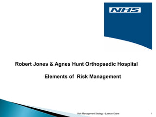 Robert Jones & Agnes Hunt Orthopaedic Hospital

           Elements of Risk Management




                       Risk Management Strategy - Lawson Odere   1
 