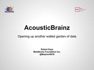 AcousticBrainz 
Opening up another walled garden of data 
Robert Kaye 
MetaBrainz Foundation Inc. 
@MayhemBCN 
 