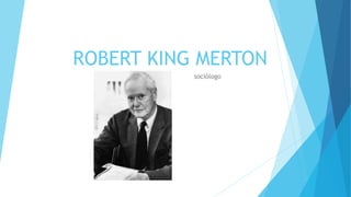 ROBERT KING MERTON 
sociólogo 
 
