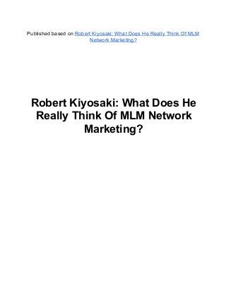 Published based on Robert Kiyosaki: What Does He Really Think Of MLM
Network Marketing?
Robert Kiyosaki: What Does He
Really Think Of MLM Network
Marketing?
 