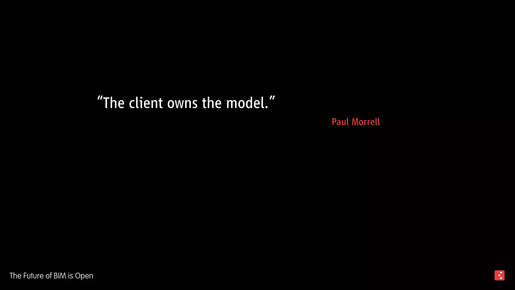 “The client owns the model.”
Paul Morrell
The Future of BIM is Open
 