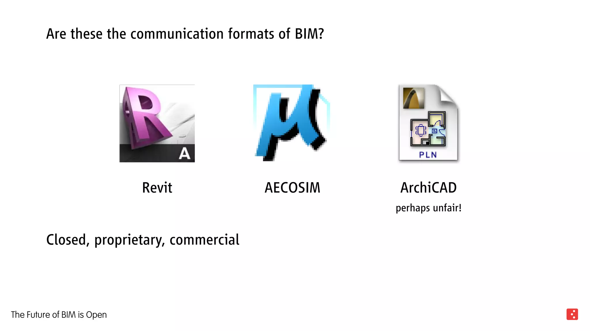 Are these the communication formats of BIM?
Closed, proprietary, commercial
Revit AECOSIM ArchiCAD
perhaps unfair!
The Future of BIM is Open
 
