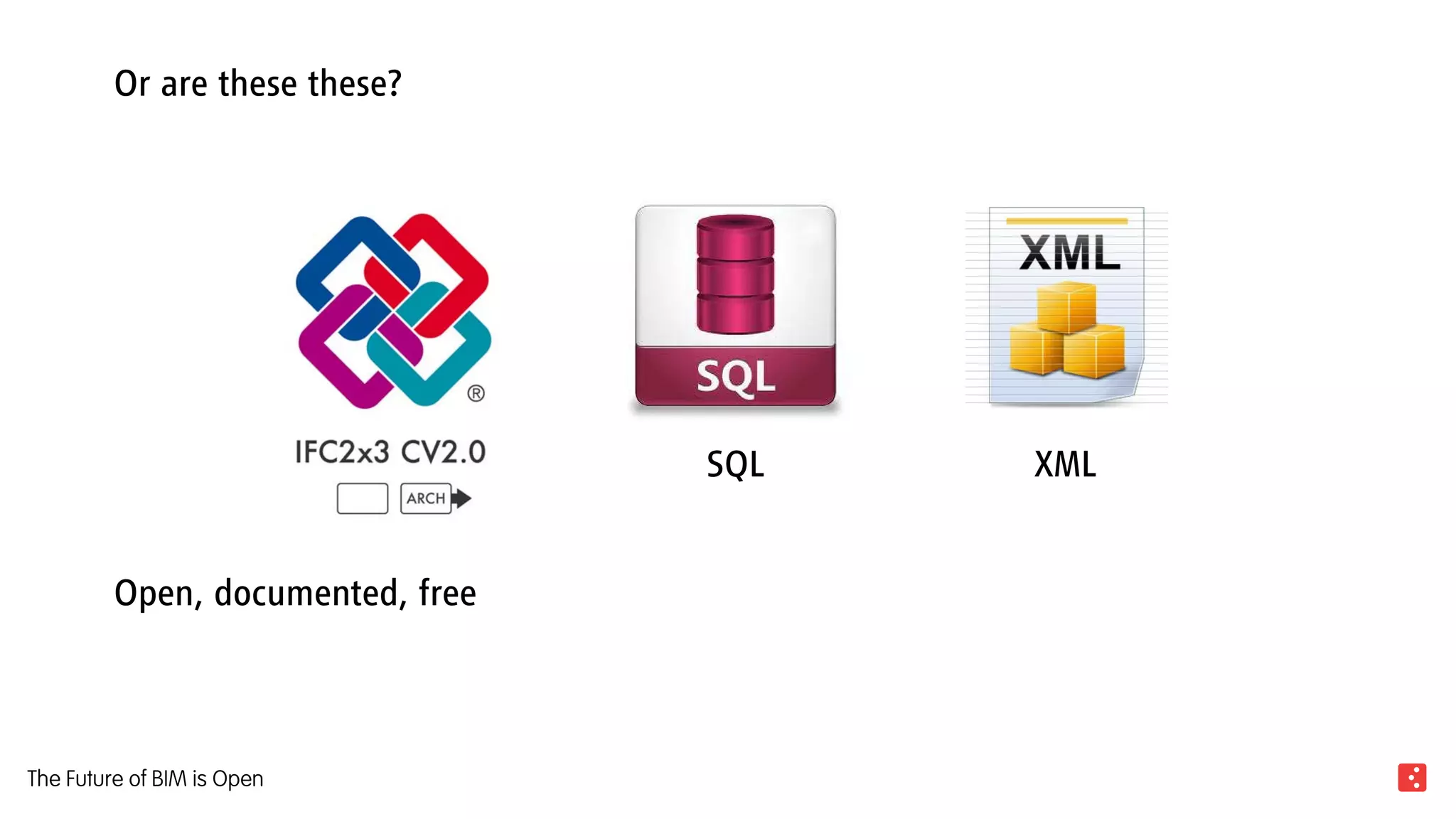 Or are these these?
Open, documented, free
SQL XML
The Future of BIM is Open
 