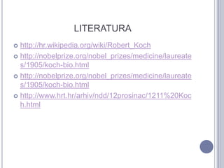 LITERATURA<br />http://hr.wikipedia.org/wiki/Robert_Koch<br />http://nobelprize.org/nobel_prizes/medicine/laureates/1905/k...