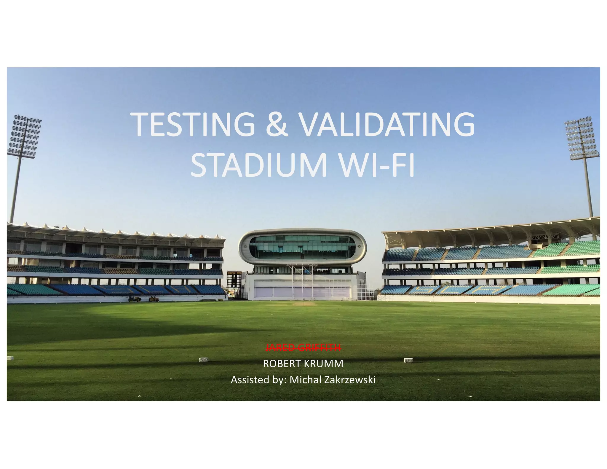 TESTING	&	VALIDATING	
STADIUM	WI-FI
JARED	GRIFFITH
ROBERT	KRUMM	
Assisted	by:	Michal	Zakrzewski
 