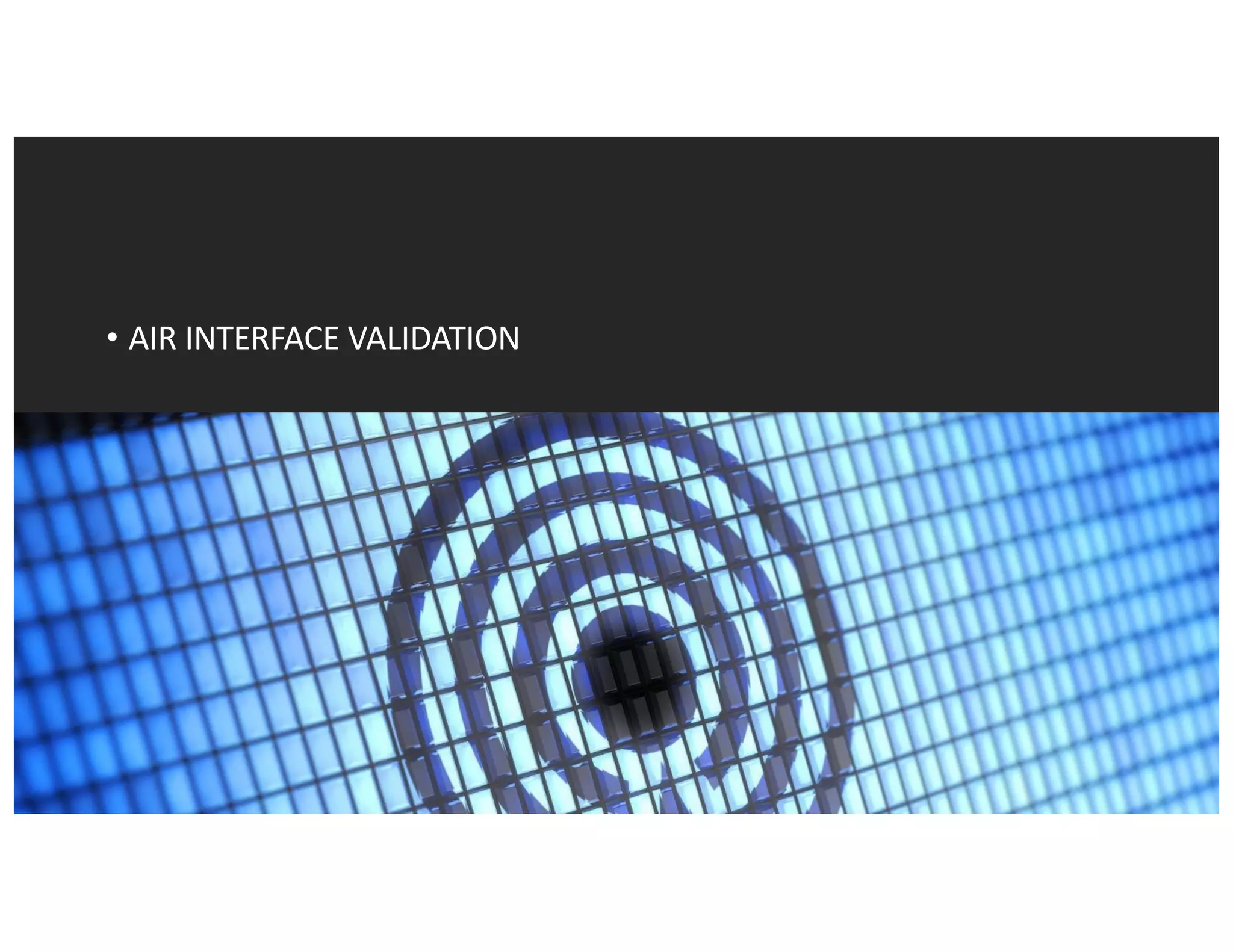 • AIR	INTERFACE	VALIDATION
 