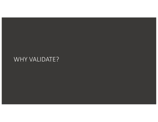 WHY	VALIDATE?
 