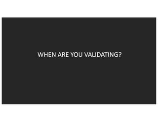 WHEN	ARE	YOU	VALIDATING?	
 