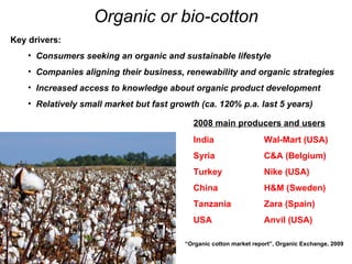 Organic or bio-cotton <ul><li>Key drivers: </li></ul><ul><ul><li>Consumers seeking an organic and sustainable lifestyle  <...