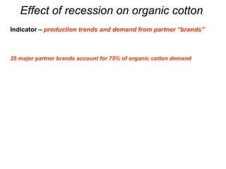 Effect of recession on organic cotton  Indicator –  production trends and demand from partner “brands” 25 major partner br...