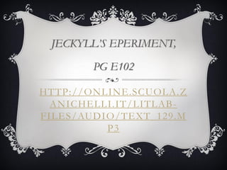 HTTP://ONLINE.SCUOLA.Z
ANICHELLI.IT/LITLAB-
FILES/AUDIO/TEXT_129.M
P3
JECKYLL’S EPERIMENT,
PG E102
 