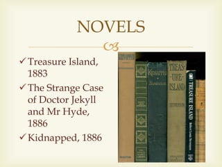 
NOVELS
Treasure Island,
1883
The Strange Case
of Doctor Jekyll
and Mr Hyde,
1886
Kidnapped, 1886
 