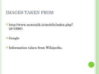 IMAGES TAKEN FROM
 http://www.newstalk.ie/mobile/index.php?
id=16901
 Google
 Information taken from Wikipedia.
 