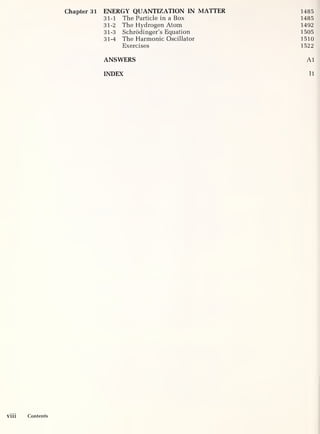 Chapter 31 ENERGY QUANTIZATION IN MATTER 1485
31-1 The Particle in a Box 1485
31-2 The Hydrogen Atom 1492
31-3 Schrodinger’s Equation 1505
31-4 The Harmonic Oscillator 1510
Exercises 1522
ANSWERS Al
INDEX II
vm Contents
 