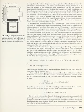 4- + + + +
Refrigerator
box
Fig. 21-18 A schematic diagram of a
proposed household refrigerator. Its
operation involves the interaction of
electric dipoles with an applied electric
field, as explained in Example 21-9.
through the walls of the cooling coils comprising the lower branch. This reduces the
temperature inside the box. The water, containing heat energy transferred to it
from the contents of the refrigerator, now passes out of the box and through a
small pump in the right branch of the loop. The pump serves solely to maintain the
flow of water around the loop. Next the water reenters the electric field in the top
branch of the loop. As a result, the electric dipole moments of the water molecules
are realigned. This ordering leads to a decrease in the entropy of the water. Hence
the quantity T AS = AH is negative. This means that heat flows out of the water
through the radiator coils of the upper branch and into the surrounding atmos-
phere. The water then continues around the loop. How should you advise the in-
ventor about the feasibility of his design?
Tell him that his invention will work, in principle. Then raise the practical
question: At what rate must water flow through the loop in order to remove a sig-
nificant amount of heat from the refrigerator box? You can get a useful answer to
this question by making the most optimistic predictions possible. For this purpose
you assume that there is no interaction among individual water molecules. That is,
you assume that each molecule will “see” only the external electric field applied to
the water, and not the electric fields produced by the electric dipoles in neighboring
water molecules (which tend to oppose the external field as the molecules align in
that field). You refer to a physics handbook and find that the electric dipole mo-
ment of water has the magnitude p = 6 x 10
-30
C-m. This is one of the largest val-
ues for any substance. So the choice of working fluid seems at first glance to be a
good one because the external electric field will have a relatively large effect on the
alignment of the water molecules.
When the molecular electric dipole moments p are lined up in the external
electric field 8, the angle 6 between p and 8 has the value 8 = 0°. Thus according to
Eq. (21-35), the orientational potential energy per molecule is f7initial
= —/><£. After
they have passed through the cooling coils inside the refrigerator box, their orienta-
tional potential energy has the value f/flnal = 0 because they are in a region where
% = 0. Thus the energy change per molecule has the value
AU = f/final
- Cinitial = 0 = p% = 6 x l(r30
C-m x 1 x 105
N/C
or
AU = 6 x 10 25
J /molecule
This is equal to the heat energy AH per molecule absorbed by the water from the
contents of the refrigerator box.
Now you look at the specifications of a typical household refrigerator, and you
find that it is expected to be able to remove heat energy from the contents of the
box at a rate of about 100 W = 100 J/s. So the water flow through the loop must be
at least
100 1/s
——7 - — = 2 x 10
26
molecules/s
6 x 10
25
J/molecule
Since Avogadro’s number is 6 x 1026
molecules per kilomole, this is about i kmol/s.
And since the molecular weight of water is 18, it amounts to about
18 kg/kmol x J kmol/s = 6 kg/s
—that is, 6 kg of water passing through the loop each second, or approximately 90
gallons per minute. At the very least, you can tell the inventor that his pump is not
going to be small! In an ordinary, compressor-type refrigerator the heat energy per
molecule carried by the working fluid is about five orders of magnitude larger than
the value of AU calculated above.
21-4 Electric Dipoles 973
 