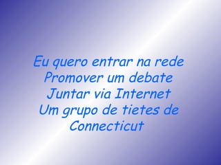 Eu quero entrar na rede Promover um debate Juntar via Internet Um grupo de tietes de Connecticut  