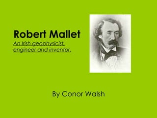 Robert Mallet   An Irish geophysicist, engineer and inventor. By Conor Walsh 