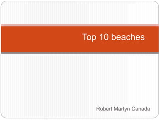 Robert Martyn Canada
Top 10 beaches
 